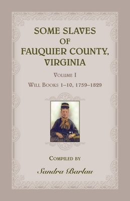 Some Slaves of Fauquier County, Virginia, Volume I: Will Books 1-10, 1759-1829 by Barlau, Sandra