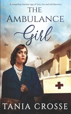 THE AMBULANCE GIRL a compelling wartime saga of love, loss and self-discovery by Crosse, Tania