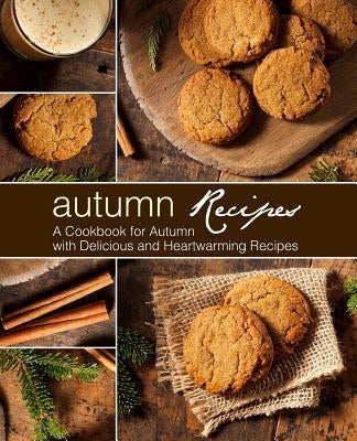 Autumn Recipes: A Cookbook for Autumn with Delicious and Heartwarming Recipes (2nd Edition) by Press, Booksumo