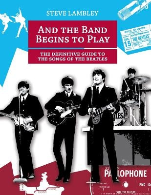 And the Band Begins to Play. the Definitive Guide to the Songs of the Beatles by Lambley, Steve