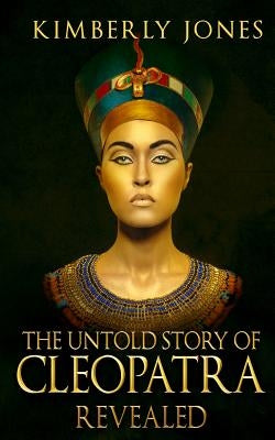 The Untold Story of Cleopatra Revealed by Jones, Kimberly