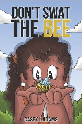Don't Swat The Bee: Why Insects and Bugs are important by L. Adams, Casey