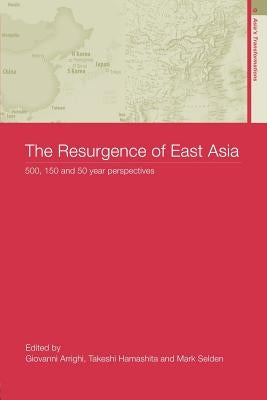 The Resurgence of East Asia: 500, 150 and 50 Year Perspectives by Arrighi, Giovanni