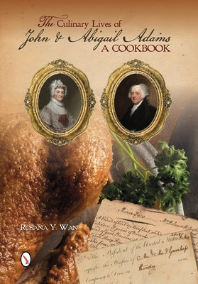 The Culinary Lives of John & Abigail Adams: A Cookbook by Wan, Rosana Y.