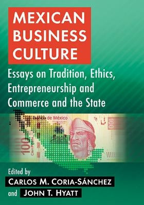 Mexican Business Culture: Essays on Tradition, Ethics, Entrepreneurship and Commerce and the State by Coria-Sánchez, Carlos M.
