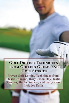 Golf Driving Techniques from Golfing Greats and Stories: Proven Golf Driving Techniques from Dustin Johnson, Rory, Jason Day, Justin Thomas, Bubba Wat by Golfwell, Team