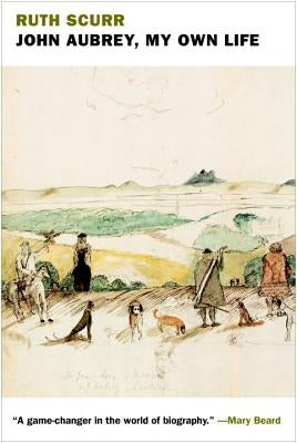 John Aubrey, My Own Life by Scurr, Ruth
