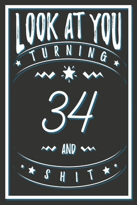 Look At You Turning 34 And Shit: 34 Years Old Gifts. 34th Birthday Funny Gift for Men and Women. Fun, Practical And Classy Alternative to a Card. by Publishing, Birthday Gifts