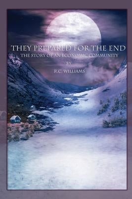 They Prepared for the End: The Story of an Economic Community by Williams, R. C.
