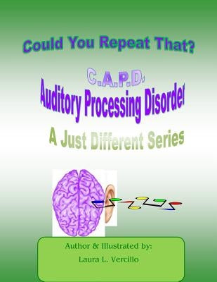 C.A.P.D Auditory Processing Disorder: Could You Repeat That Please? by Vercillo, Laura L.