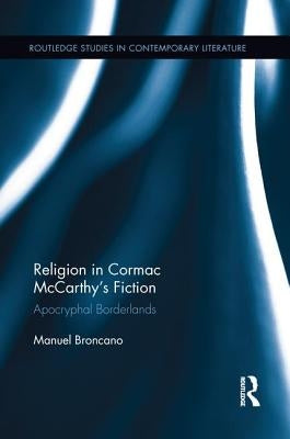 Religion in Cormac McCarthy's Fiction: Apocryphal Borderlands by Broncano, Manuel
