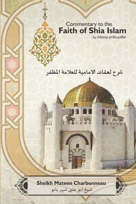 Commentary to the Faith of Shia Islam by Allama al-Muzaffar: Volumes 1 - 4 by Charbonneau, Sheikh Mateen