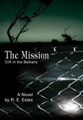 The Mission: CIA in the Balkans by Estes, R. E.