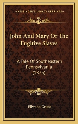 John And Mary Or The Fugitive Slaves: A Tale Of Southeastern Pennsylvania (1873) by Griest, Ellwood