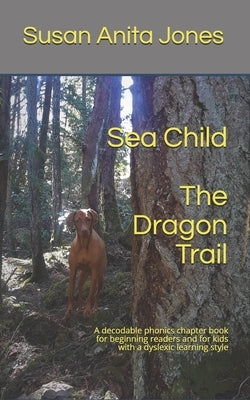 Sea Child THE DRAGON TRAIL: A decodable phonics chapter book for beginning readers and kids with a dyslexic learning style by Jones, Susan Anita