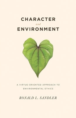 Character and Environment: A Virtue-Oriented Approach to Environmental Ethics by Sandler, Ronald