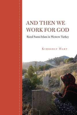 And Then We Work for God: Rural Sunni Islam in Western Turkey by Hart, Kimberly