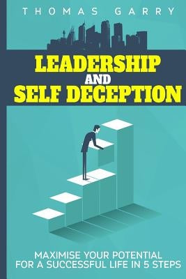 Leadership and selfdeception: Maximise your potential for a successful life in 5 steps by Garry, Thomas