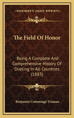 The Field Of Honor: Being A Complete And Comprehensive History Of Dueling In All Countries (1883) by Truman, Benjamin Cummings