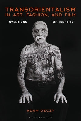 Transorientalism in Art, Fashion, and Film: Inventions of Identity by Geczy, Adam