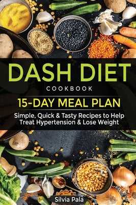 Dash Diet Cookbook: 15-Day Meal Plan - Simple, Quick & Tasty Recipes to Help Treat Hypertension & Lose Weight by Pala, Silvia