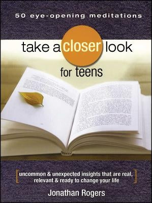 Take a Closer Look for Teens: Uncommon & Unexpected Insights That Are Real, Relevant & Ready to Change Your Life by Rogers, Jonathan