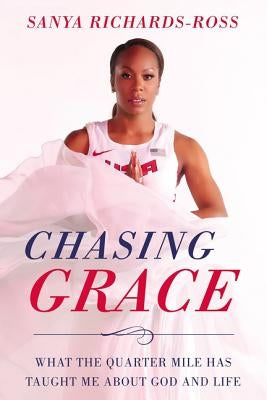 Chasing Grace: What the Quarter Mile Has Taught Me about God and Life by Richards-Ross, Sanya
