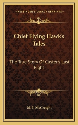 Chief Flying Hawk's Tales: The True Story of Custer's Last Fight by McCreight, M. I.