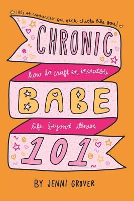 ChronicBabe 101: How to Craft an Incredible Life Beyond Illness by Grover, Jenni