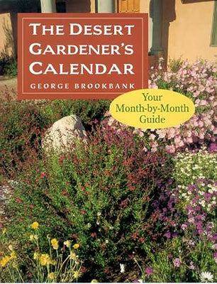 The Desert Gardener's Calendar: Your Month-By-Month Guide by Brookbank, George