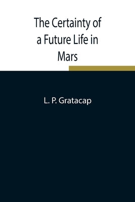 The Certainty of a Future Life in Mars by P. Gratacap, L.