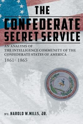 The Confederate Secret Service: An Analysis of the Community of the Confederate States of America 1861-1865 by Mills, Harold W., Jr.