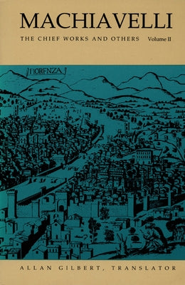 Machiavelli: The Chief Works and Others, Vol. II by Gilbert, Allan