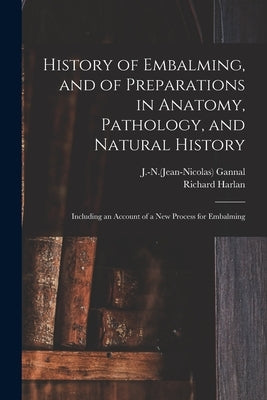 History of Embalming, and of Preparations in Anatomy, Pathology, and Natural History; Including an Account of a New Process for Embalming by Gannal, J. -N (Jean-Nicolas) 1791-1852
