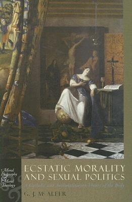 Ecstatic Morality and Sexual Politics: A Catholic and Antitotalitarian Theory of the Body by McAleer, Graham James