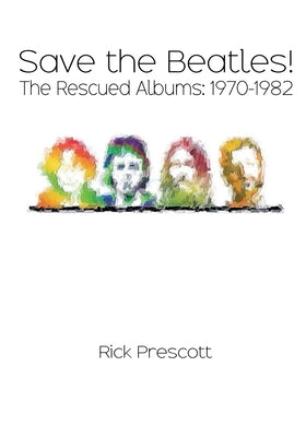Save the Beatles!: The Rescued Albums: 1970-1982 by Prescott, Rick