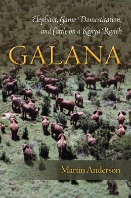 Galana: Elephant, Game Domestication, and Cattle on a Kenya Ranch by Anderson, Martin
