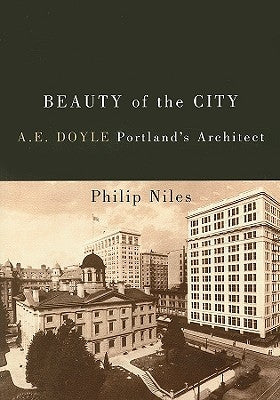 Beauty of the City: A.E. Doyle, Portland's Architect by Niles, Philip