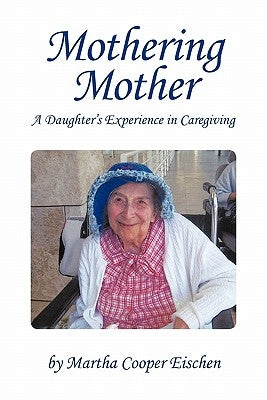 Mothering Mother: A Daughter's Experience in Caregiving by Eischen, Martha Cooper