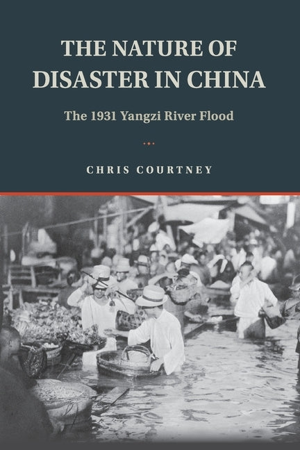 The Nature of Disaster in China: The 1931 Yangzi River Flood by Courtney, Chris