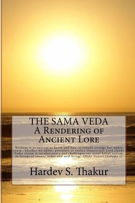 The Sama Veda: A Rendering of Ancient Lore: Wisdom is as ancient as Earth and Sun. It sounds strange but makes sense - whether we adm by Thakur, Hardev S.