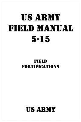 US Army Field Manual 5-15 Field Fortifications by Shrier, Patrick J.