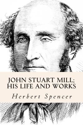 John Stuart Mill; His Life and Works by Spencer, Herbert