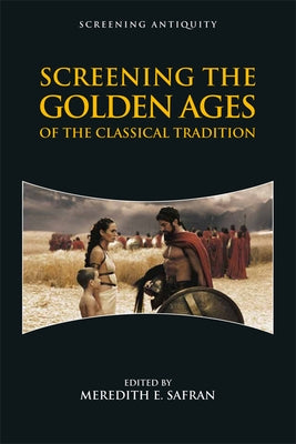 Screening the Golden Ages of the Classical Tradition by E. Safran, Meredith
