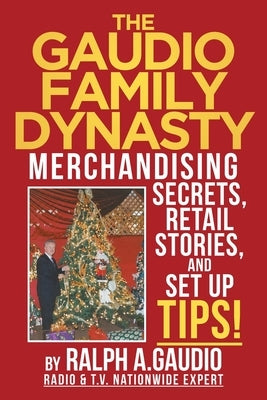 The Gaudio Family Dynasty: Merchandising Secrets, Retail Stories, and Setup Tips! by Gaudio, Ralph