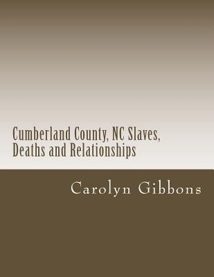 Cumberland County, NC Slaves, Deaths and Relationships: From Deed Books 53 - 56 by Gibbons, Carolyn