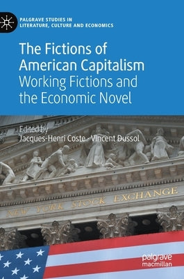 The Fictions of American Capitalism: Working Fictions and the Economic Novel by Coste, Jacques-Henri