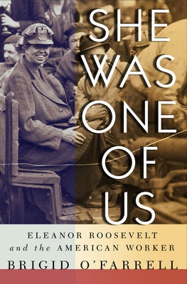 She Was One of Us: Eleanor Roosevelt and the American Worker by O'Farrell, Brigid