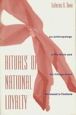 Rituals of National Loyalty: An Anthropology of the State and the Village Scout Movement in Thailand by Bowie, Katherine