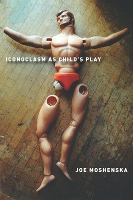 Iconoclasm as Child's Play by Moshenska, Joe